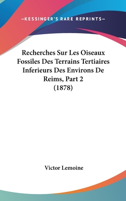 Recherches Sur Les Oiseaux Fossiles Des Terrains Tertiaires Inferieurs Des Environs de Reims, Part 2 (1878)