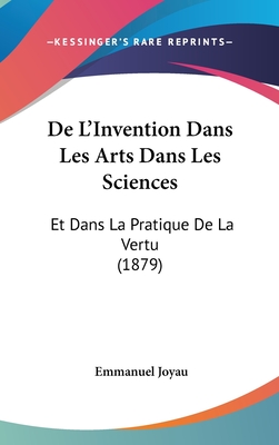 de L'Invention Dans Les Arts Dans Les Sciences: Et Dans La Pratique de La Vertu (1879)