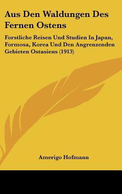 Aus Den Waldungen Des Fernen Ostens: Forstliche Reisen Und Studien in Japan, Formosa, Korea Und Den Angrenzenden Gebieten Ostasiens (1913)