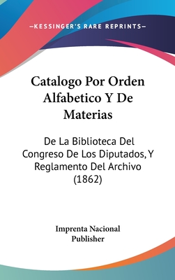 Catalogo Por Orden Alfabetico y de Materias: de La Biblioteca del Congreso de Los Diputados, y Reglamento del Archivo (1862)