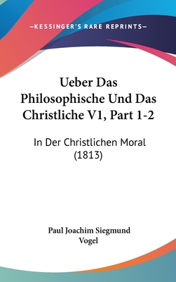 Ueber Das Philosophische Und Das Christliche V1, Part 1-2: In Der Christlichen Moral (1813)