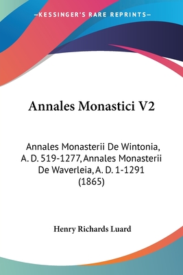 Annales Monastici V2: Annales Monasterii De Wintonia, A. D. 519-1277, Annales Monasterii De Waverleia, A. D. 1-1291 (1865)