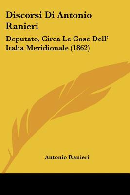 Discorsi Di Antonio Ranieri: Deputato, Circa Le Cose Dell' Italia Meridionale (1862)