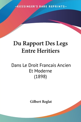 Du Rapport Des Legs Entre Heritiers: Dans Le Droit Francais Ancien Et Moderne (1898)