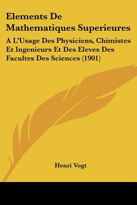Elements De Mathematiques Superieures: A L'Usage Des Physiciens, Chimistes Et Ingenieurs Et Des Eleves Des Facultes Des Sciences (1901)