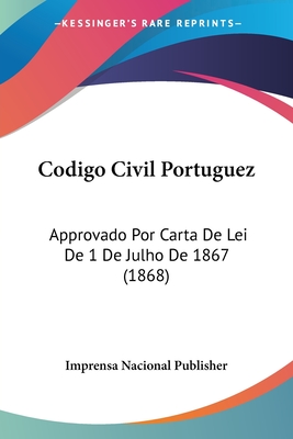 Codigo Civil Portuguez: Approvado Por Carta De Lei De 1 De Julho De 1867 (1868)