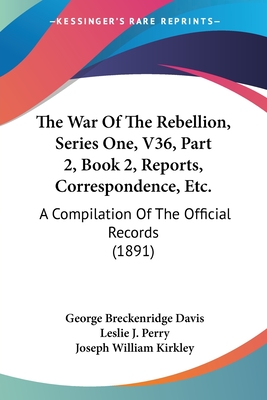 The War Of The Rebellion, Series One, V36, Part 2, Book 2, Reports, Correspondence, Etc.: A Compilation Of The Official Records (1891)