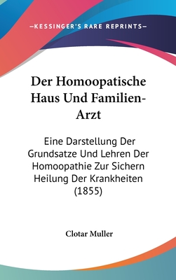 Der Homoopatische Haus Und Familien-Arzt: Eine Darstellung Der Grundsatze Und Lehren Der Homoopathie Zur Sichern Heilung Der Krankheiten (1855)