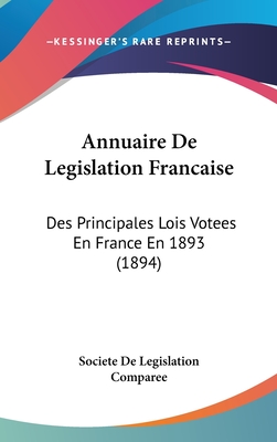 Annuaire de Legislation Francaise: Des Principales Lois Votees En France En 1893 (1894)