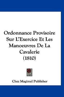 Ordonnance Provisoire Sur l'Exercice Et Les Manoeuvres de la Cavalerie (1810)
