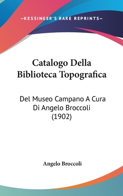 Catalogo Della Biblioteca Topografica: del Museo Campano a Cura Di Angelo Broccoli (1902)
