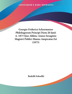 Georgio Friderico Schoemanno Philologorum Principi Diem 20 Junii A. 1873 Quo Abhinc Annos Sexaginta Magistri Publici Munus Auspicatus Est (1873)