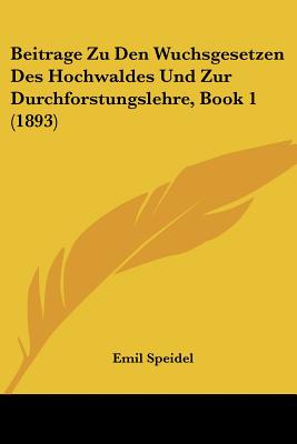Beitrage Zu Den Wuchsgesetzen Des Hochwaldes Und Zur Durchforstungslehre, Book 1 (1893)