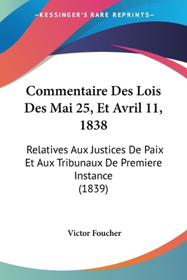 Commentaire Des Lois Des Mai 25, Et Avril 11, 1838: Relatives Aux Justices De Paix Et Aux Tribunaux De Premiere Instance (1839)