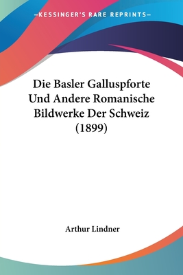 Die Basler Galluspforte Und Andere Romanische Bildwerke Der Schweiz (1899)
