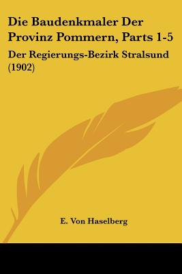Die Baudenkmaler Der Provinz Pommern, Parts 1-5: Der Regierungs-Bezirk Stralsund (1902)