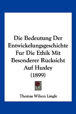 Die Bedeutung Der Entwickelungsgeschichte Fur Die Ethik Mit Besonderer Rucksicht Auf Huxley (1899)