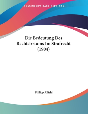 Die Bedeutung Des Rechtsirrtums Im Strafrecht (1904)