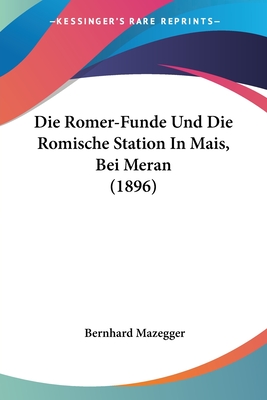 Die Romer-Funde Und Die Romische Station In Mais, Bei Meran (1896)