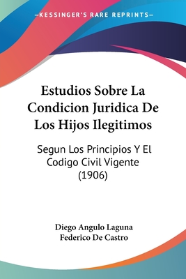 Estudios Sobre La Condicion Juridica De Los Hijos Ilegitimos: Segun Los Principios Y El Codigo Civil Vigente (1906)