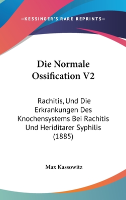 Die Normale Ossification V2: Rachitis, Und Die Erkrankungen Des Knochensystems Bei Rachitis Und Heriditarer Syphilis (1885)