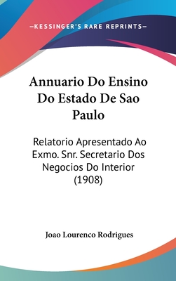 Annuario Do Ensino Do Estado de Sao Paulo: Relatorio Apresentado Ao Exmo. Snr. Secretario DOS Negocios Do Interior (1908)