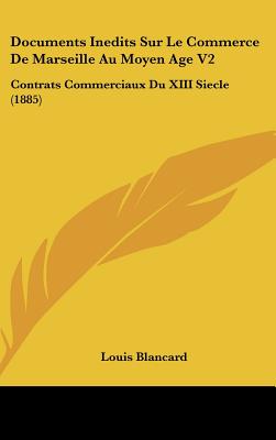 Documents Inedits Sur Le Commerce de Marseille Au Moyen Age V2: Contrats Commerciaux Du XIII Siecle (1885)