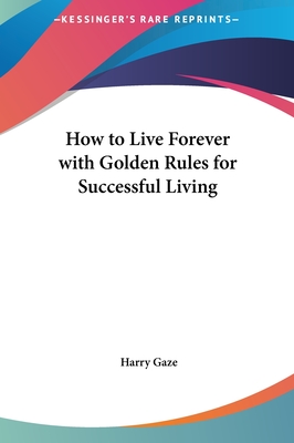 How to Live Forever with Golden Rules for Successful Living