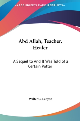 Abd Allah, Teacher, Healer: A Sequel to and It Was Told of a Certain Potter