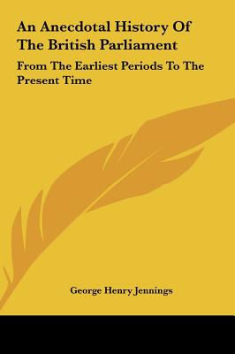 An Anecdotal History of the British Parliament: From the Earliest Periods to the Present Time