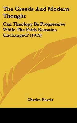 The Creeds and Modern Thought: Can Theology Be Progressive While the Faith Remains Unchanged? (1919)