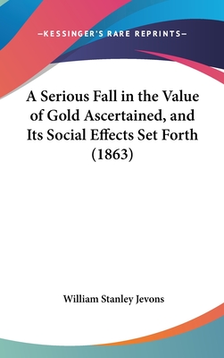 A Serious Fall in the Value of Gold Ascertained, and Its Social Effects Set Forth (1863)
