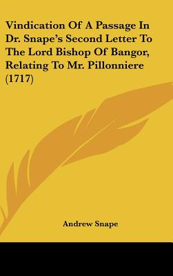 Vindication of a Passage in Dr. Snape's Second Letter to the Lord Bishop of Bangor, Relating to Mr. Pillonniere (1717)
