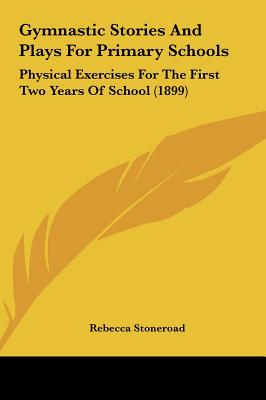 Gymnastic Stories And Plays For Primary Schools: Physical Exercises For The First Two Years Of School (1899)