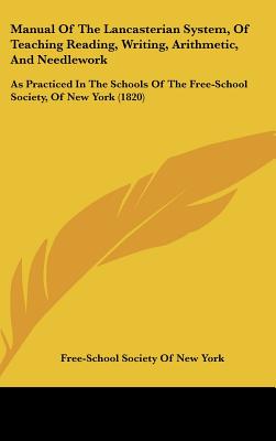 Manual of the Lancasterian System, of Teaching Reading, Writing, Arithmetic, and Needlework: As Practiced in the Schools of the Free-School Society, O