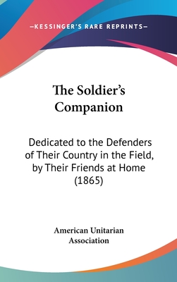 The Soldier's Companion: Dedicated to the Defenders of Their Country in the Field, by Their Friends at Home (1865)