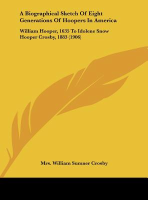 A Biographical Sketch of Eight Generations of Hoopers in America: William Hooper, 1635 to Idolene Snow Hooper Crosby, 1883 (1906)