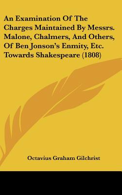 An Examination of the Charges Maintained by Messrs. Malone, Chalmers, and Others, of Ben Jonson's Enmity, Etc. Towards Shakespeare (1808)