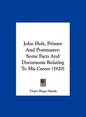 John Holt, Printer and Postmaster: Some Facts and Documents Relating to His Career (1920)