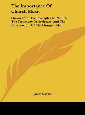 The Importance of Church Music: Shown from the Principles of Nature, the Testimony of Scripture, and the Construction of the Liturgy (1844)