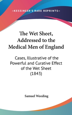 The Wet Sheet, Addressed to the Medical Men of England: Cases, Illustrative of the Powerful and Curative Effect of the Wet Sheet (1843)