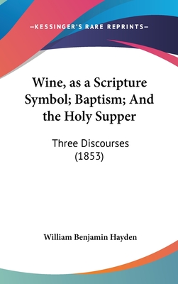 Wine, as a Scripture Symbol; Baptism; And the Holy Supper: Three Discourses (1853)