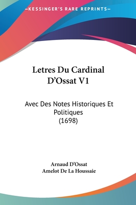 Letres Du Cardinal D'Ossat V1: Avec Des Notes Historiques Et Politiques (1698)