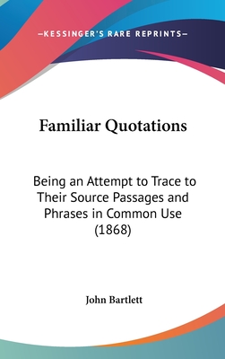 Familiar Quotations: Being an Attempt to Trace to Their Source Passages and Phrases in Common Use (1868)