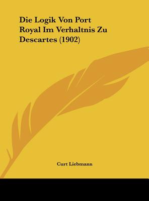 Die Logik Von Port Royal Im Verhaltnis Zu Descartes (1902)