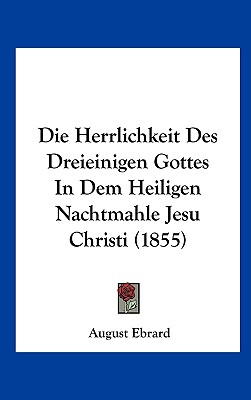 Die Herrlichkeit Des Dreieinigen Gottes in Dem Heiligen Nachtmahle Jesu Christi (1855)