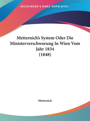 Metternich's System Oder Die Ministerverschworung in Wien Vom Jahr 1834 (1848)