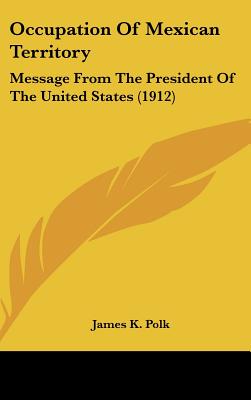 Occupation of Mexican Territory: Message from the President of the United States (1912)