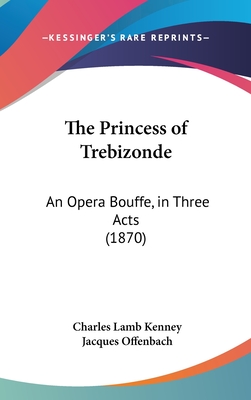 The Princess of Trebizonde: An Opera Bouffe, in Three Acts (1870)