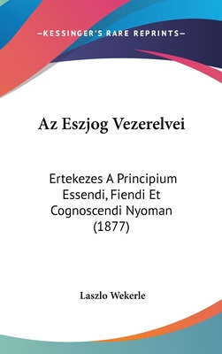 AZ Eszjog Vezerelvei: Ertekezes a Principium Essendi, Fiendi Et Cognoscendi Nyoman (1877)